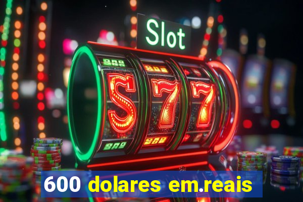 600 dolares em.reais